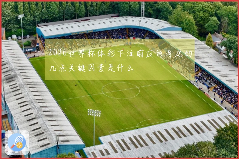 2026世界杯体彩下注前应该考虑的几点关键因素是什么