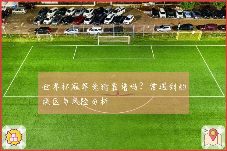 世界杯冠军竞猜靠谱吗？常遇到的误区与风险分析