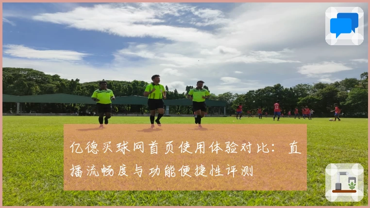 亿德买球网首页使用体验对比：直播流畅度与功能便捷性评测