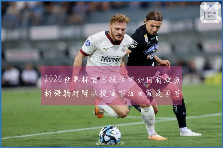 2026世界杯官方投注中如何有效分析强弱对阵以提高下注决策是否可靠