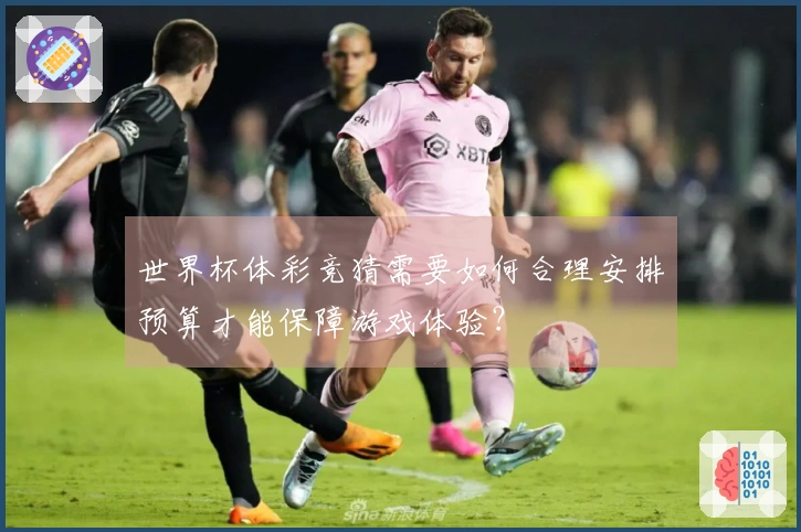 世界杯体彩竞猜需要如何合理安排预算才能保障游戏体验？