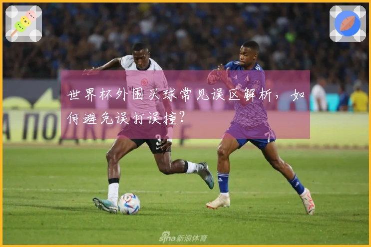 世界杯外围买球常见误区解析，如何避免误打误撞？