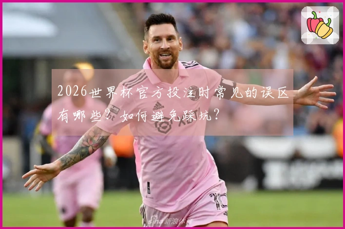2026世界杯官方投注时常见的误区有哪些？如何避免踩坑？