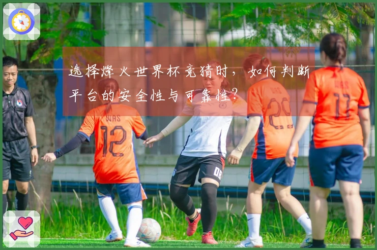 选择烽火世界杯竞猜时，如何判断平台的安全性与可靠性？
