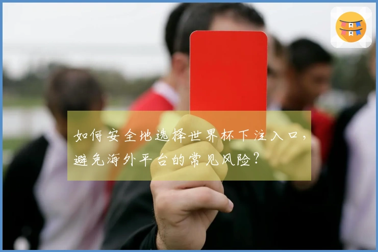 如何安全地选择世界杯下注入口，避免海外平台的常见风险？