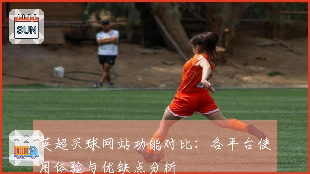 英超买球网站功能对比：各平台使用体验与优缺点分析