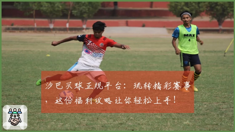 沙巴买球正规平台：玩转精彩赛事，这份福利攻略让你轻松上手！