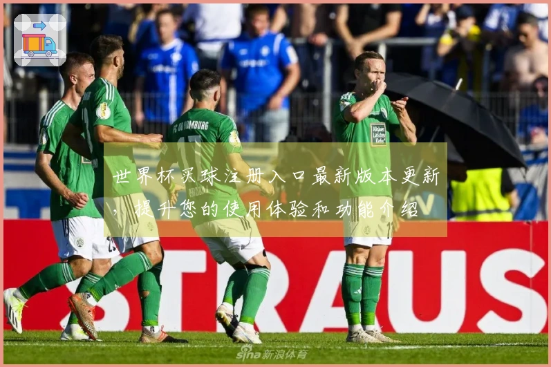 世界杯买球注册入口最新版本更新，提升您的使用体验和功能介绍