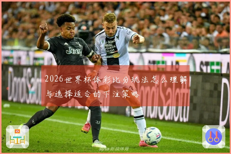 2026世界杯体彩比分玩法怎么理解与选择适合的下注策略