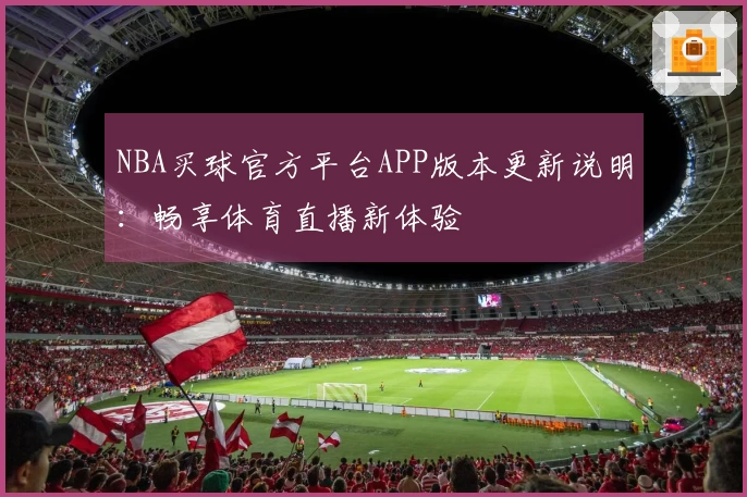 NBA买球官方平台APP版本更新说明：畅享体育直播新体验