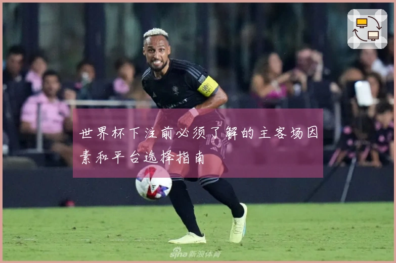 世界杯下注前必须了解的主客场因素和平台选择指南