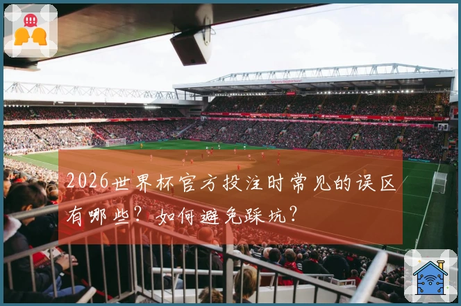 2026世界杯官方投注时常见的误区有哪些？如何避免踩坑？