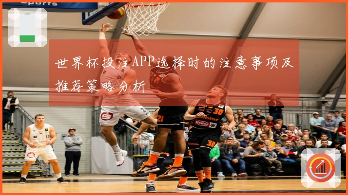 世界杯投注APP选择时的注意事项及推荐策略分析