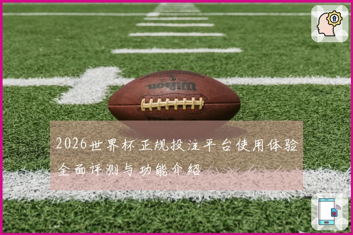 2026世界杯正规投注平台使用体验全面评测与功能介绍