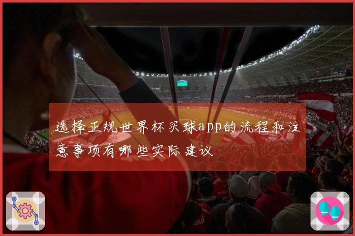 选择正规世界杯买球app的流程和注意事项有哪些实际建议