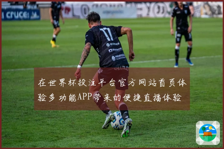 在世界杯投注平台官方网站首页体验多功能APP带来的便捷直播体验