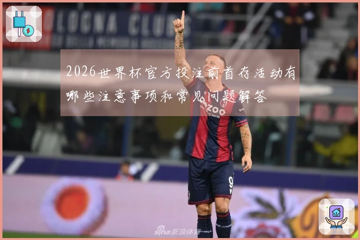 2026世界杯官方投注前首存活动有哪些注意事项和常见问题解答