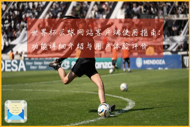 世界杯买球网站客户端使用指南：功能详细介绍与用户体验评价