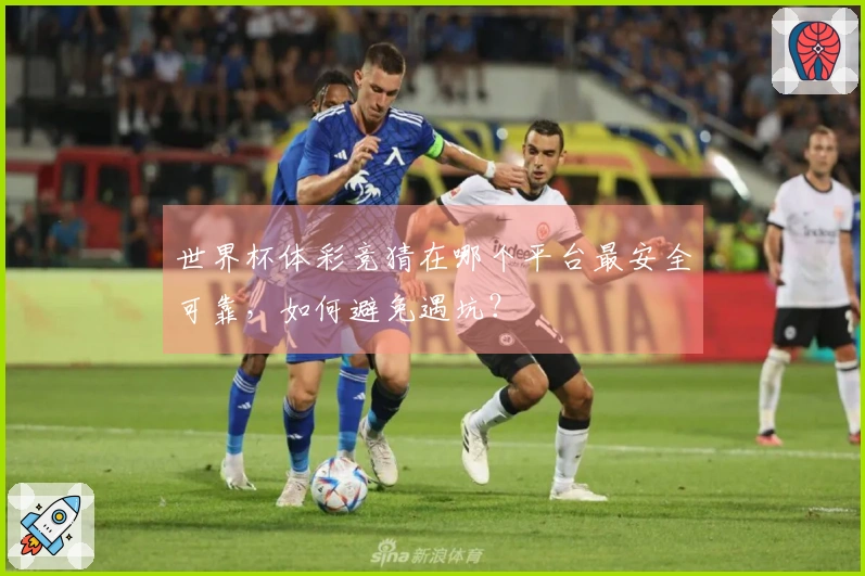 世界杯体彩竞猜在哪个平台最安全可靠，如何避免遇坑？