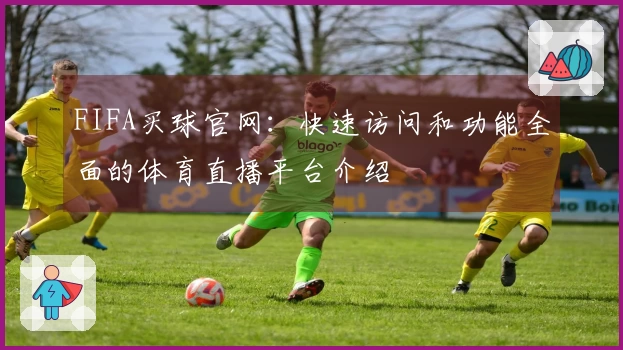 FIFA买球官网：快速访问和功能全面的体育直播平台介绍